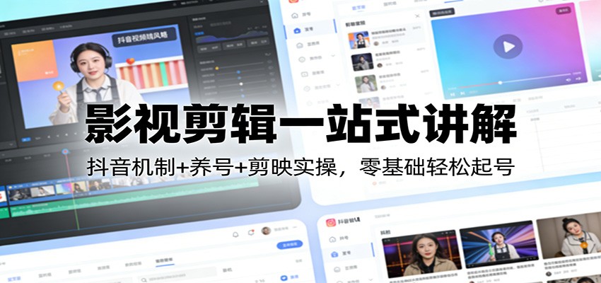 影视剪辑一站式讲解:抖音机制+养号+剪映实操,零基础轻松起号-汇课新知资源网
