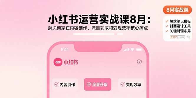 小红书运营实战课8月：解决商家在内容创作、流量获取和变现效率核心痛点-汇课新知资源网