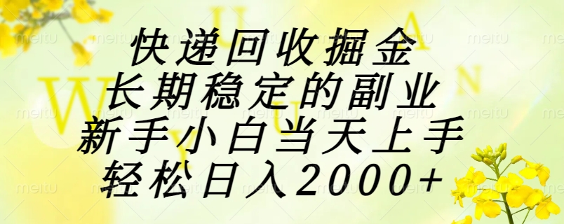 快递回收掘金，长期稳定的副业，新手小白当天上手，轻松日入2000+-汇课新知资源网