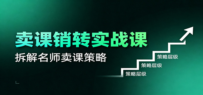 卖课销转实战课:卖课营销模型、销转公式、千万名师亿级卖课术-汇课新知资源网