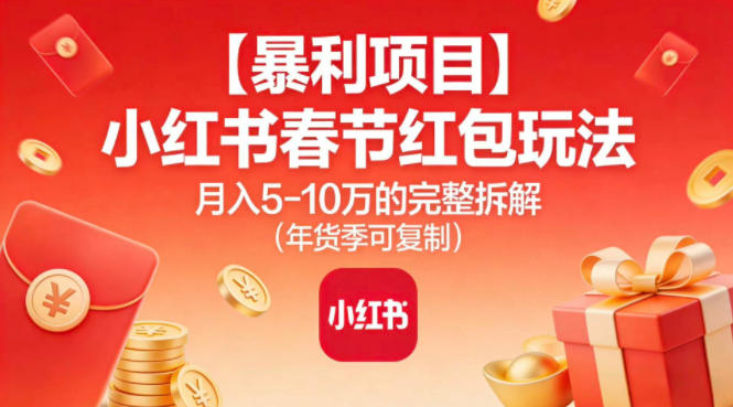 【暴利项目】小红书春节红包玩法月入5W的完整拆解(年货季可复制)-汇课新知资源网