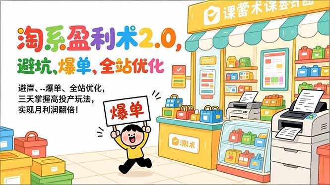淘系盈利术2.0，避坑、爆单、全站优化，三天掌握高投产玩法，实现月利润翻倍！-汇课新知资源网