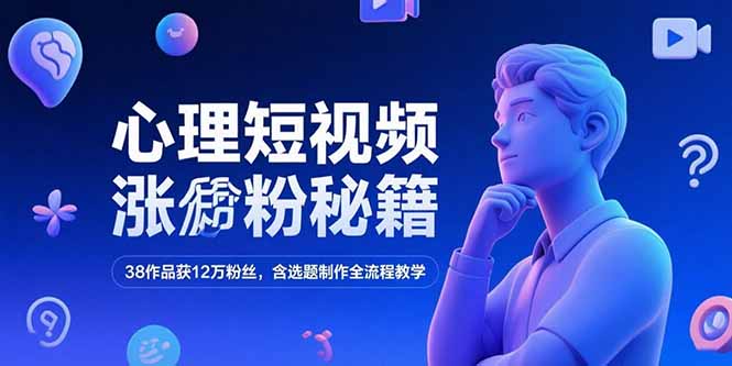 心理短视频涨粉秘籍，38作品获12万粉丝，含选题制作全流程教学-汇课新知资源网