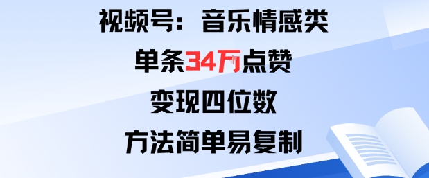 视频号分成计划新玩法:音乐情感类单条34W点赞,变现四位数,方法简单易复制-汇课新知资源网