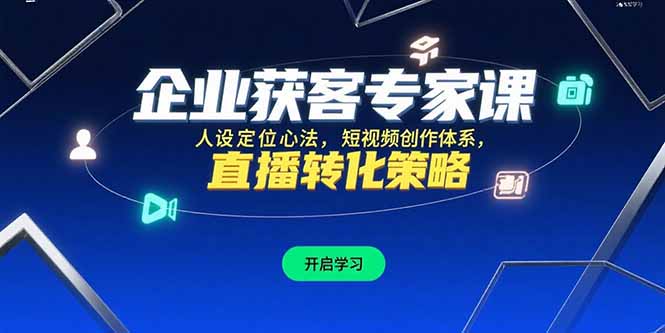 企业获客专家课，人设定位心法，短视频创作体系，直播转化策略-汇课新知资源网