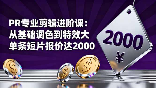 PR专业剪辑进阶课:从基础调色到特效大片的进阶技能,单条短片报价达2000-汇课新知资源网