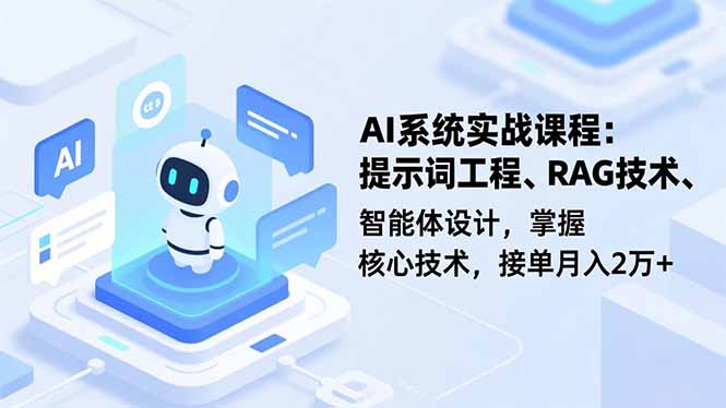 AI系统实战课程，提示词工程、RAG技术、智能体设计，掌握核心技术，接单月入2万+-汇课新知资源网