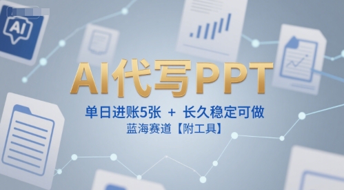 AI代写PPT，单日进账5张+，长久稳定可做，蓝海赛道【附工具】-汇课新知资源网