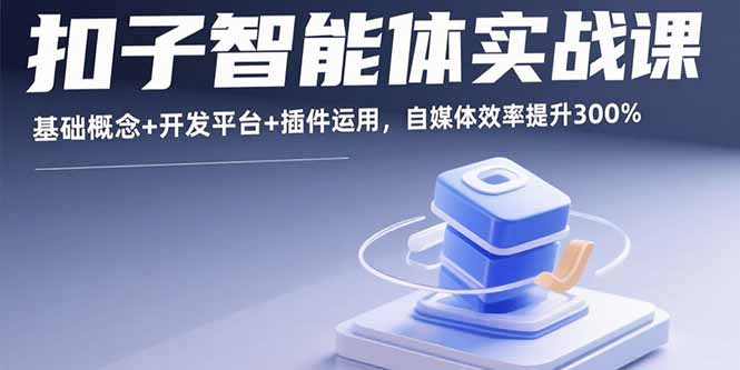 扣子智能体实战课,基础概念+开发平台+插件运用,自媒体效率提升300%-汇课新知资源网