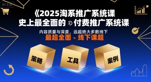 2025淘系推广系统课，史上最全面的付费推广系统课，内容质量与深度，远超绝大多数线下课-汇课新知资源网