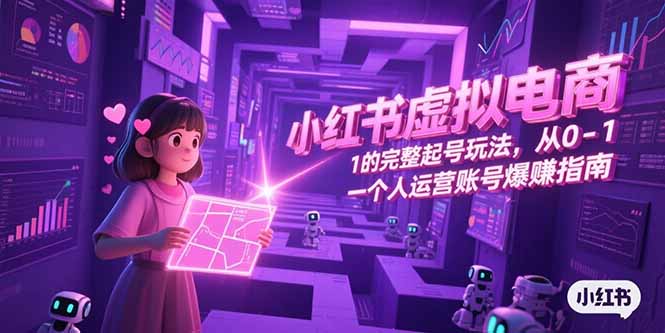 小红书虚拟电商，从0-1的完整起号玩法，一个人运营账号爆赚指南-汇课新知资源网