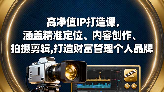 高净值IP打造课,涵盖精准定位、内容创作、拍摄剪辑,打造财富管理个人品牌-汇课新知资源网