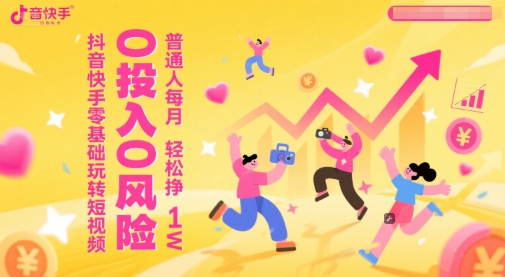抖音快手零基础玩转短视频，0投入0风险，普通人每月轻松挣1W-汇课新知资源网