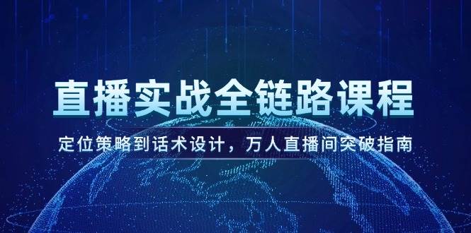 直播实战全链路课程，定位策略到话术设计，万人直播间突破指南-汇课新知资源网