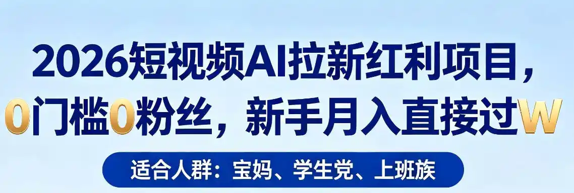2026短视频AI拉新红利项目,0门槛0粉丝,新手月入直接过1W