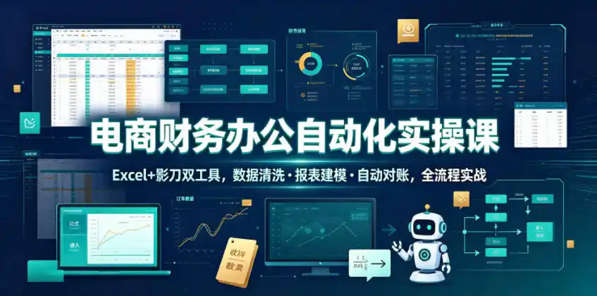 电商财务办公自动化实操课，Excel+影刀双工具，数据清洗・报表建模・自动对账，全流程实战-汇课新知资源网