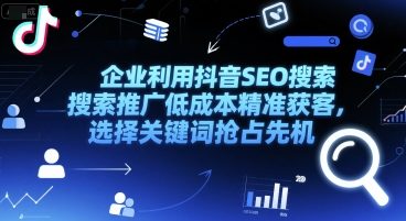 企业利用抖音SEO搜索推广低成本精准获客，选择关键词抢占先机-汇课新知资源网