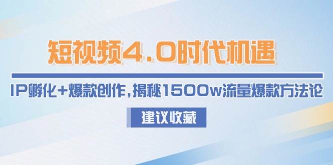短视频4.0时代机遇：IP孵化+爆款创作，揭秘1500w流量爆款方法论-汇课新知资源网