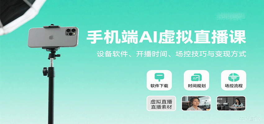 手机端AI虚拟直播课：设备软件、开播时间、场控技巧与变现方式-汇课新知资源网