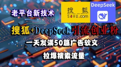 搜狐+DeepSeek引流创业粉，老平台新技术，一天发满50篇广告软文，拉爆搜索流量-汇课新知资源网