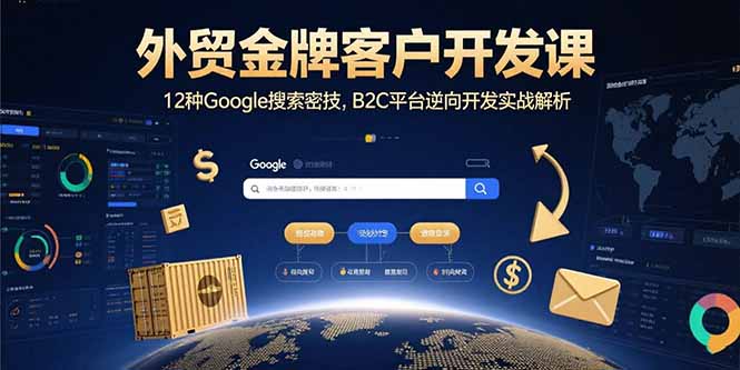 外贸金牌客户开发课，12种Google搜索密技，B2C平台逆向开发实战解析-汇课新知资源网