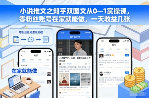 小说推文之知乎双图文从0—1实操课,零粉丝账号在家就能做,一天收益几张-汇课新知资源网