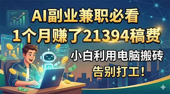 AI副业兼职必看,1个月赚了21394稿费,小白利用电脑搬砖,告别打工!-汇课新知资源网