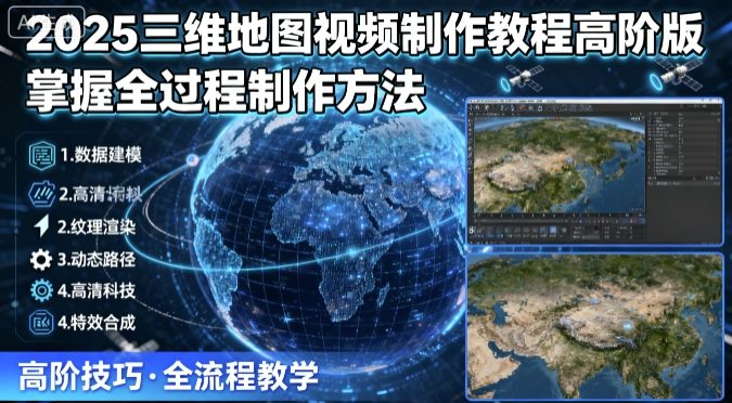 2025三维地图视频制作教程高阶版,掌握全过程制作方法-汇课新知资源网