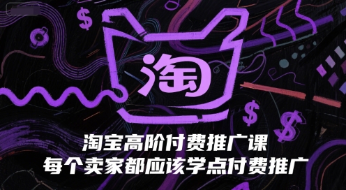 淘宝高阶付费推广课，每个卖家都应该学点付费推广-汇课新知资源网