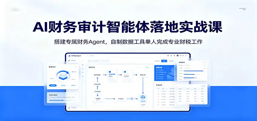 AI财务审计智能体落地实战课:搭建专属财务Agent,自制数据工具单人完成专业财税工作-汇课新知资源网