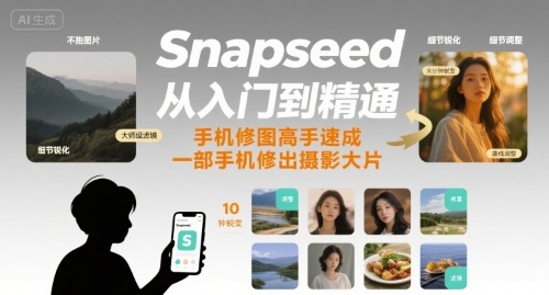 Snapseed从入门到精通，手机修图高手速成，一部手机就能修出摄影大片-汇课新知资源网