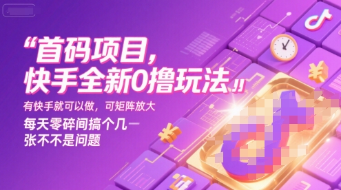 首码项目，快手全新0撸玩法，有快手就可以做，可矩阵放大，每天零碎时间搞个几张不是问题【揭秘】-汇课新知资源网