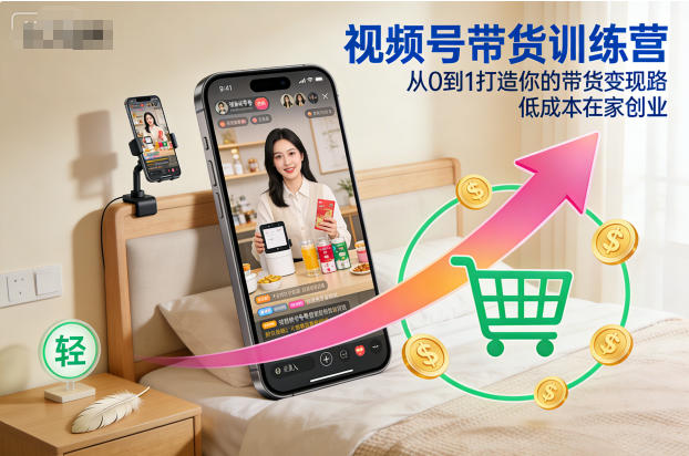 视频号带货训练营，从0到1打造你的带货变现路，低成本在家创业-汇课新知资源网