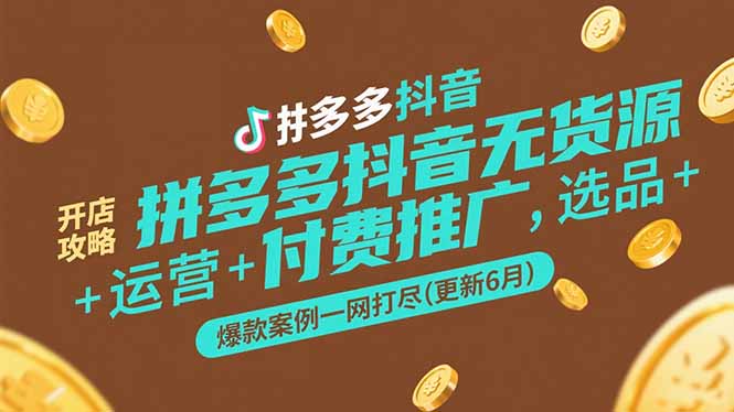 拼多多抖音无货源开店攻略，选品+运营+付费推广+爆款案例一网打尽(更新6月-汇课新知资源网