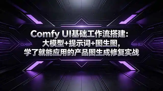 Comfy UI基础工作流搭建:大模型+提示词+图生图,学了就能应用的产品图生成修复实战-汇课新知资源网