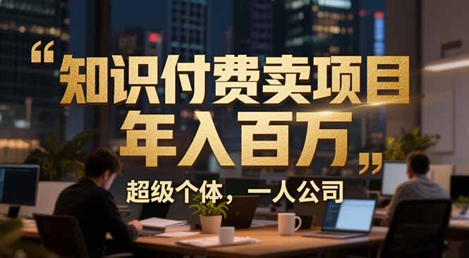 从0到年入百万:超级个体实战心得公开,个人IP×精准引流×成交系统全拆解-汇课新知资源网