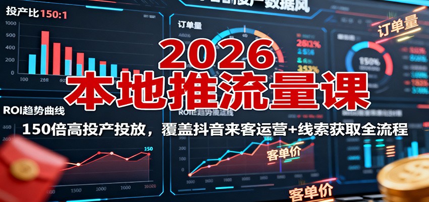 2026本地推流量课：150倍高投产投放，覆盖抖音来客运营+线索获取全流程-汇课新知资源网