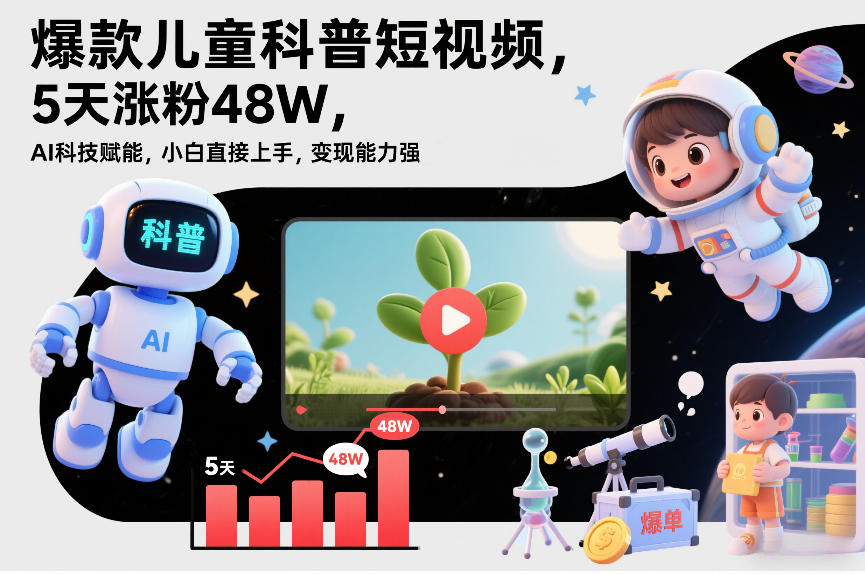 爆款儿童科普短视频,5天涨粉48W,AI科技赋能,小白直接上手,变现能力强,橱窗带货爆单不停-汇课新知资源网