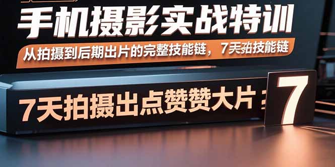 手机摄影实战特训，从拍摄到后期出片的完整技能链，7天拍出点赞大片-汇课新知资源网