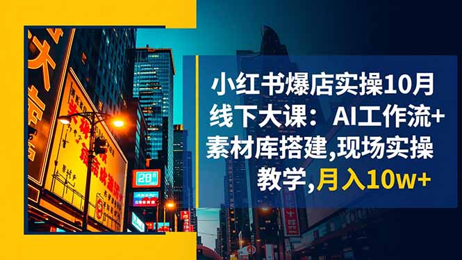 小红书爆店实操10月线下大课:AI工作流+素材库搭建,现场实操教学,月入10w+-汇课新知资源网