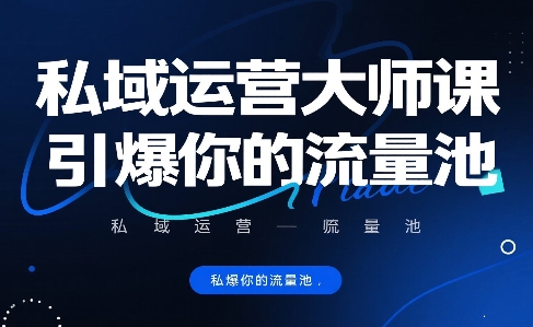 私域运营大师课，引爆你的流量池-汇课新知资源网