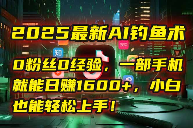 2025最新AI钓鱼术：0粉丝0经验，一部手机就能开启自动赚钱模式！-汇课新知资源网