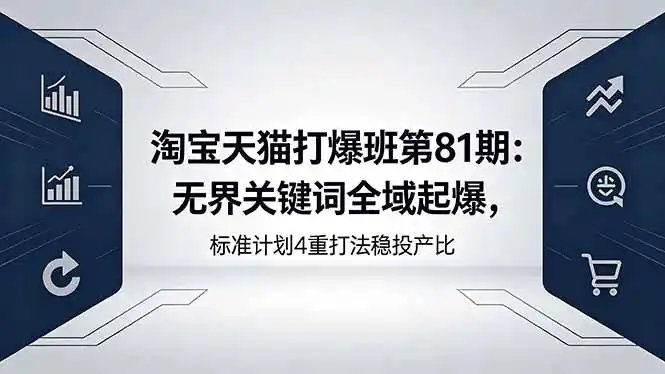 淘宝天猫打爆班第81期:无界关键词全域起爆,标准计划4重打法稳投产比-汇课新知资源网