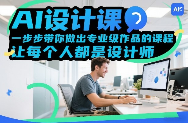AI设计课，一步步带你做出专业级作品的课程，让每个人都是设计师-汇课新知资源网