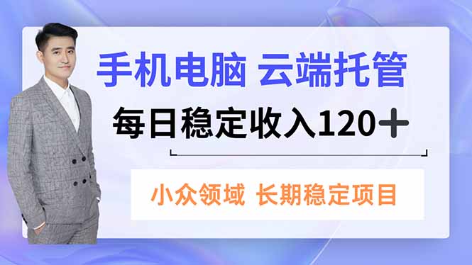 手机、电脑云端托管,每日稳定收入120+,小众领域长期稳定-汇课新知资源网