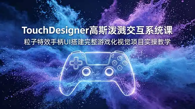 TouchDesigner高斯泼溅交互系统课，粒子特效手柄UI搭建完整游戏化视觉项目实操教学-汇课新知资源网