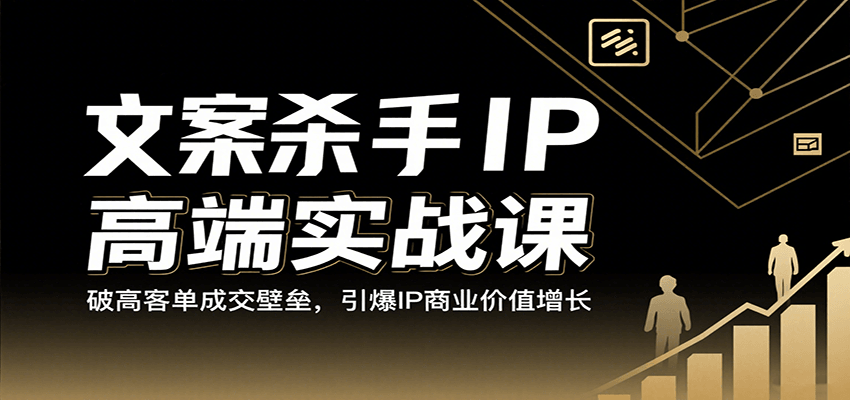 文案杀手IP高端实战课:破高客单成交壁垒,引爆IP商业价值增长-汇课新知资源网