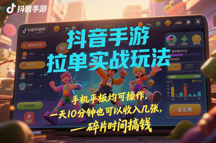 抖音手游拉单实战玩法,手机平板均可操作,一天10分钟也可以收入几张,碎片时间搞钱【揭秘】-汇课新知资源网