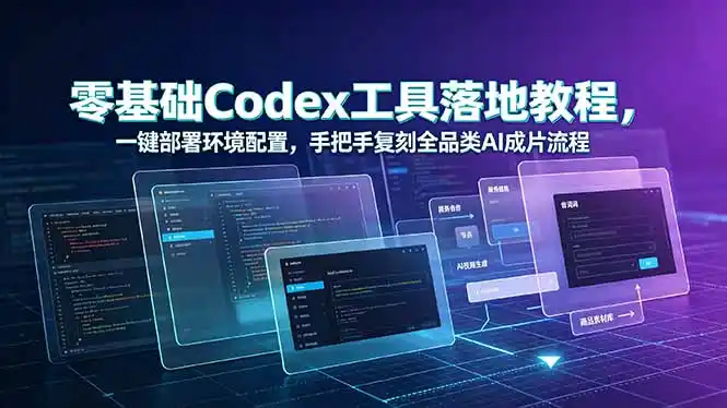 零基础Codex工具落地教程,一键部署环境配置,手把手复刻全品类AI成片流程-汇课新知资源网