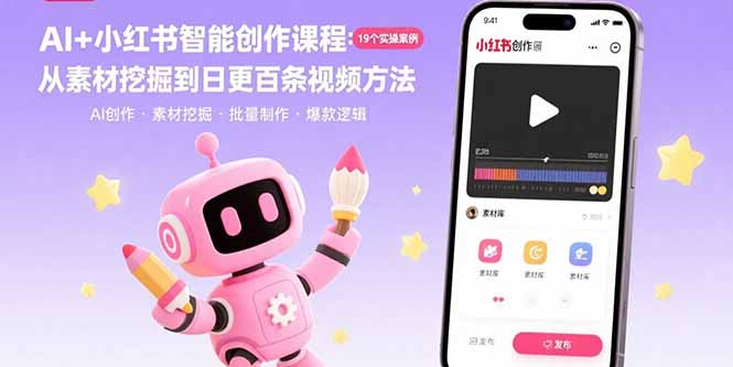 AI+小红书智能创作课程:19个实操案例 从素材挖掘到日更百条视频方法-汇课新知资源网